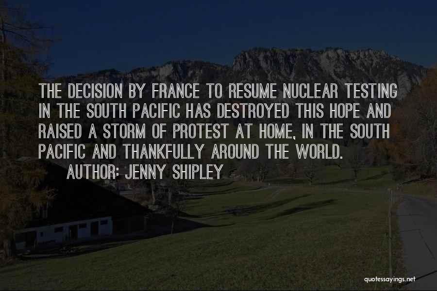 Jenny Shipley Quotes: The Decision By France To Resume Nuclear Testing In The South Pacific Has Destroyed This Hope And Raised A Storm
