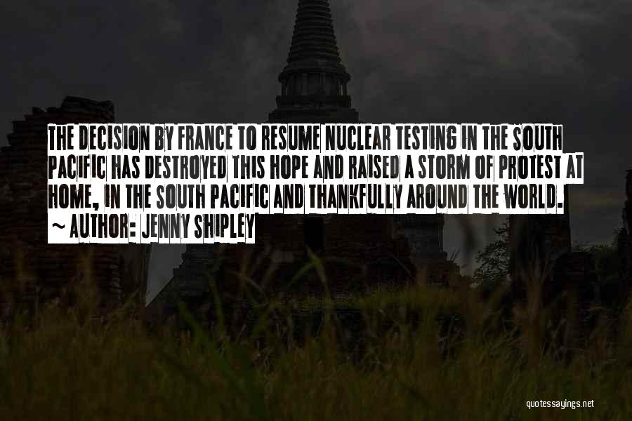 Jenny Shipley Quotes: The Decision By France To Resume Nuclear Testing In The South Pacific Has Destroyed This Hope And Raised A Storm