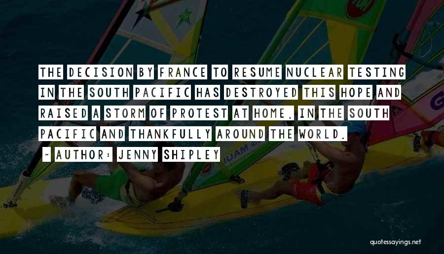 Jenny Shipley Quotes: The Decision By France To Resume Nuclear Testing In The South Pacific Has Destroyed This Hope And Raised A Storm