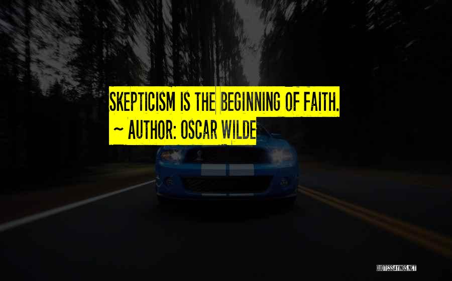 Oscar Wilde Quotes: Skepticism Is The Beginning Of Faith.