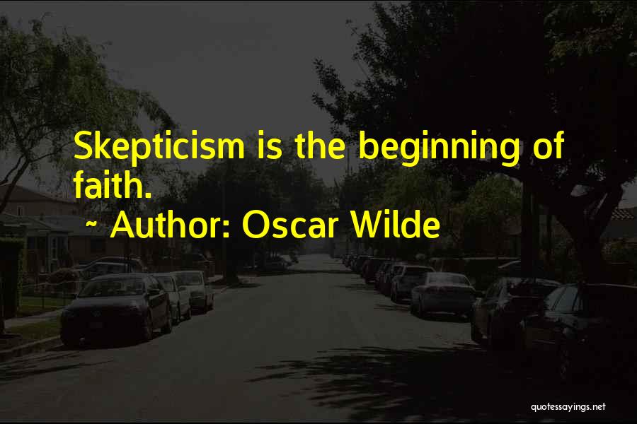 Oscar Wilde Quotes: Skepticism Is The Beginning Of Faith.