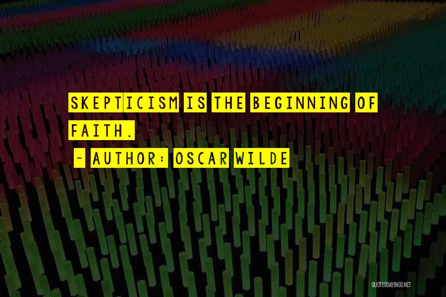 Oscar Wilde Quotes: Skepticism Is The Beginning Of Faith.