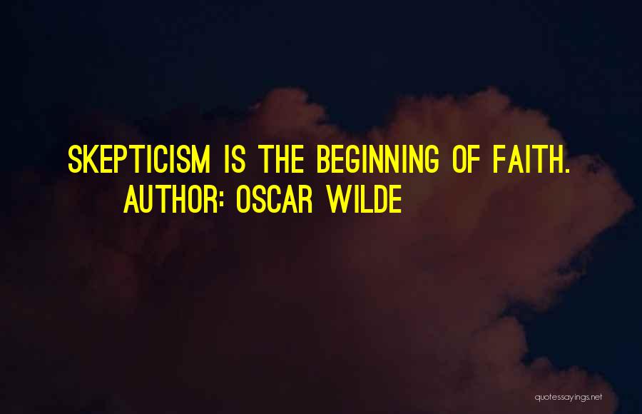 Oscar Wilde Quotes: Skepticism Is The Beginning Of Faith.