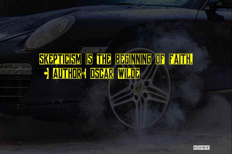 Oscar Wilde Quotes: Skepticism Is The Beginning Of Faith.