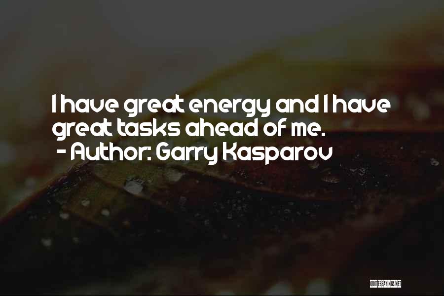 Garry Kasparov Quotes: I Have Great Energy And I Have Great Tasks Ahead Of Me.
