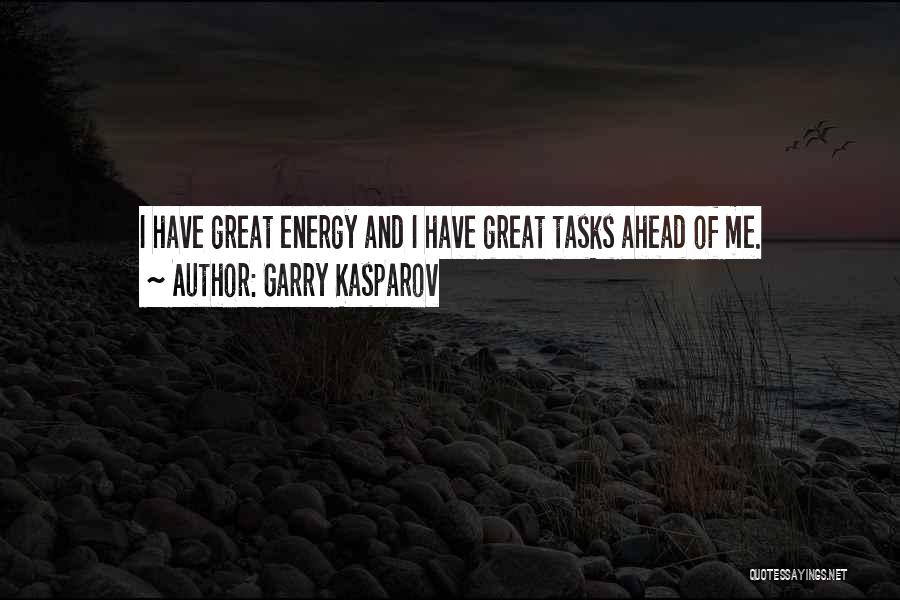 Garry Kasparov Quotes: I Have Great Energy And I Have Great Tasks Ahead Of Me.