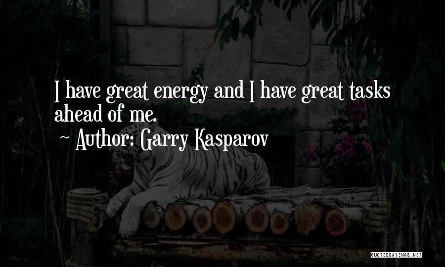 Garry Kasparov Quotes: I Have Great Energy And I Have Great Tasks Ahead Of Me.