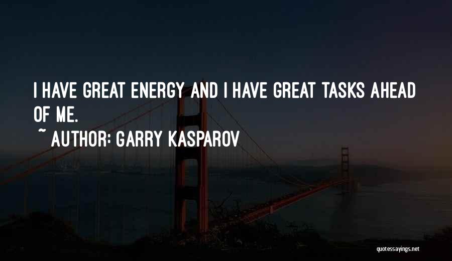 Garry Kasparov Quotes: I Have Great Energy And I Have Great Tasks Ahead Of Me.
