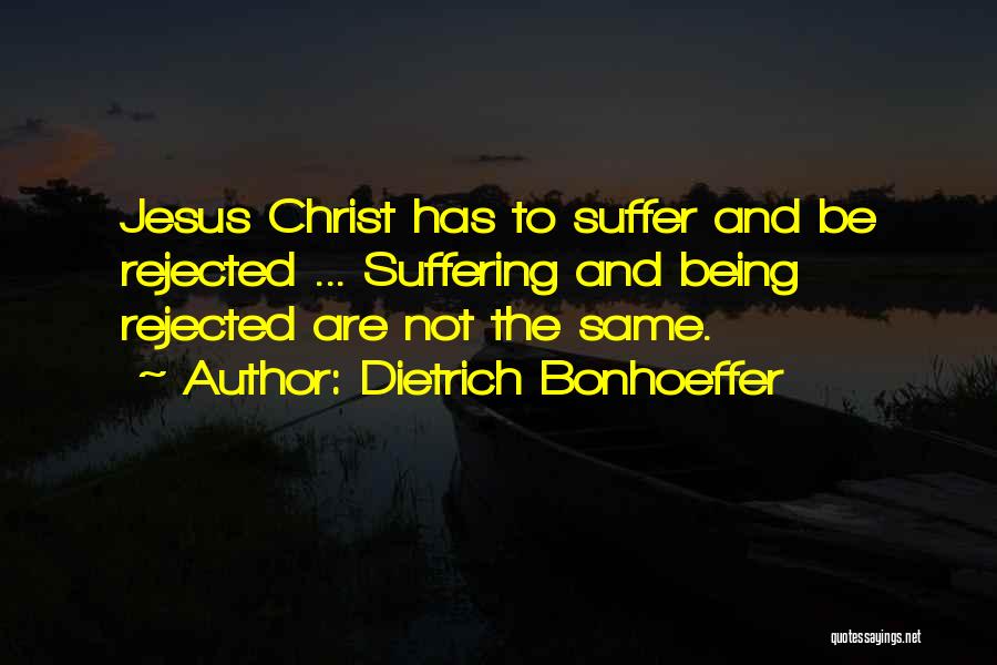 Dietrich Bonhoeffer Quotes: Jesus Christ Has To Suffer And Be Rejected ... Suffering And Being Rejected Are Not The Same.