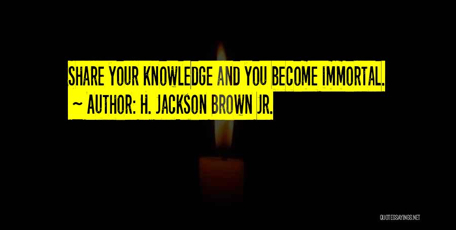 H. Jackson Brown Jr. Quotes: Share Your Knowledge And You Become Immortal.