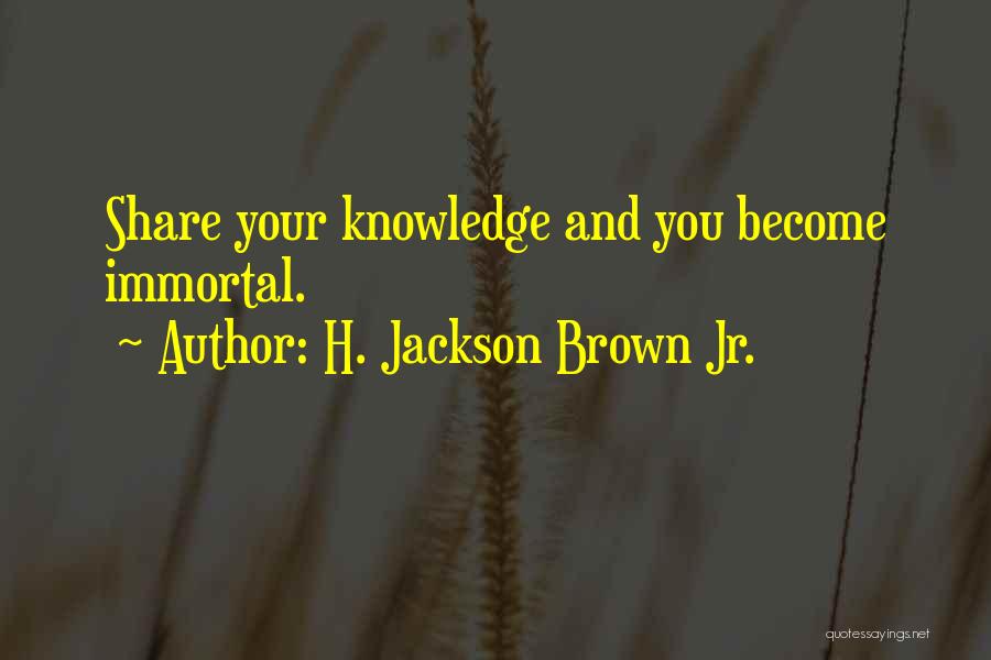 H. Jackson Brown Jr. Quotes: Share Your Knowledge And You Become Immortal.