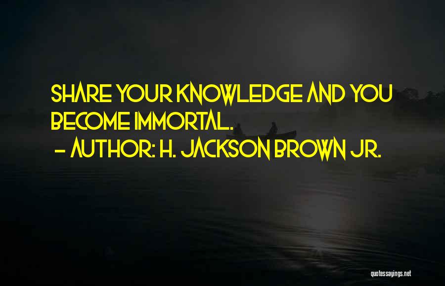 H. Jackson Brown Jr. Quotes: Share Your Knowledge And You Become Immortal.