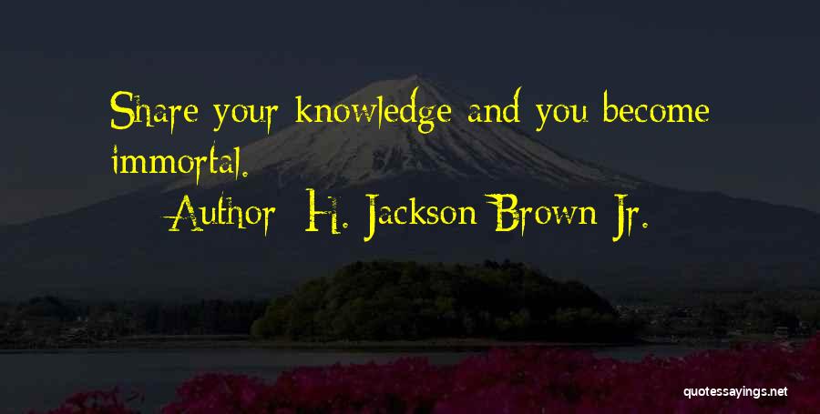 H. Jackson Brown Jr. Quotes: Share Your Knowledge And You Become Immortal.