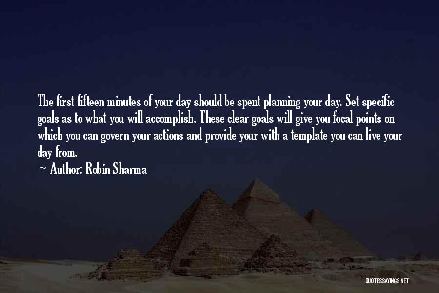 Robin Sharma Quotes: The First Fifteen Minutes Of Your Day Should Be Spent Planning Your Day. Set Specific Goals As To What You