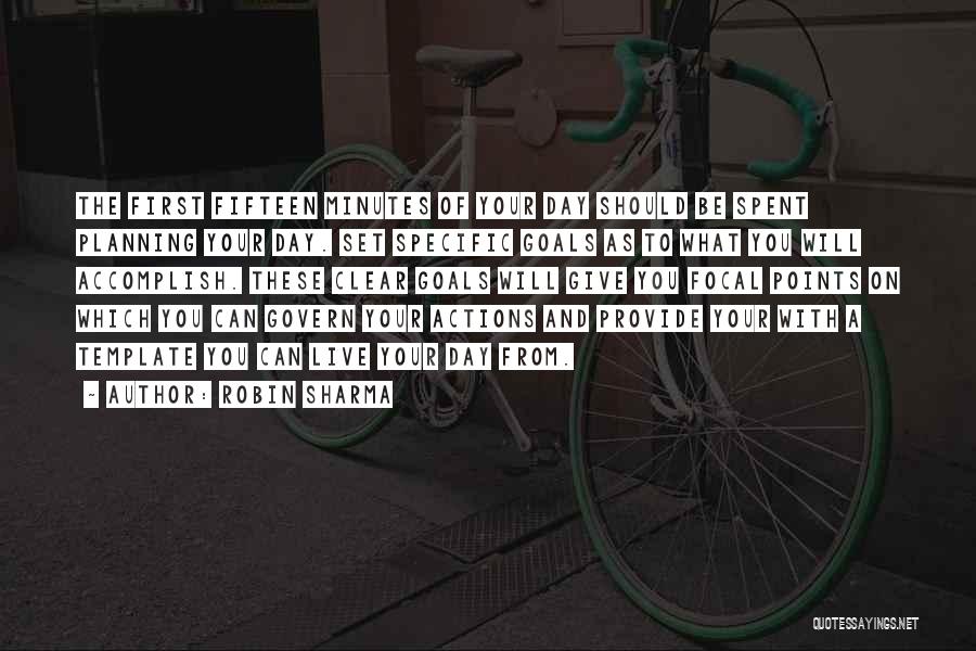 Robin Sharma Quotes: The First Fifteen Minutes Of Your Day Should Be Spent Planning Your Day. Set Specific Goals As To What You