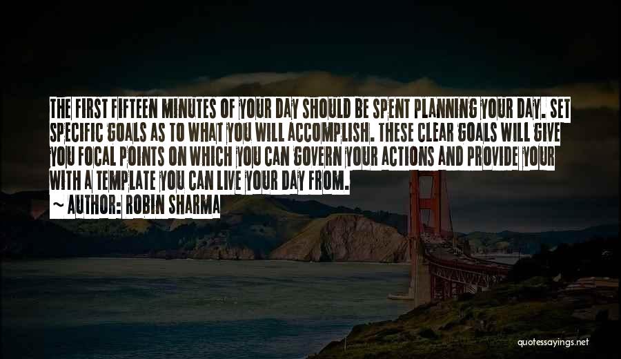 Robin Sharma Quotes: The First Fifteen Minutes Of Your Day Should Be Spent Planning Your Day. Set Specific Goals As To What You