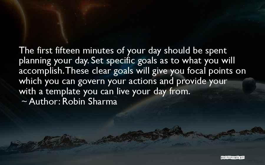 Robin Sharma Quotes: The First Fifteen Minutes Of Your Day Should Be Spent Planning Your Day. Set Specific Goals As To What You