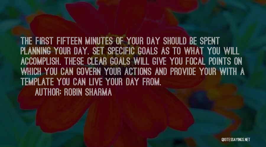 Robin Sharma Quotes: The First Fifteen Minutes Of Your Day Should Be Spent Planning Your Day. Set Specific Goals As To What You