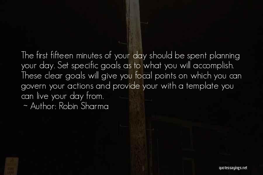 Robin Sharma Quotes: The First Fifteen Minutes Of Your Day Should Be Spent Planning Your Day. Set Specific Goals As To What You