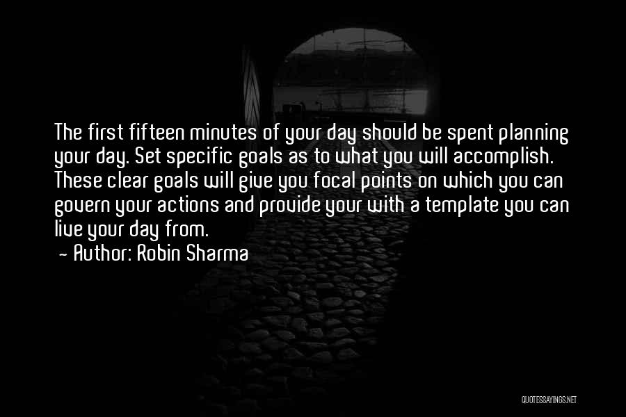 Robin Sharma Quotes: The First Fifteen Minutes Of Your Day Should Be Spent Planning Your Day. Set Specific Goals As To What You