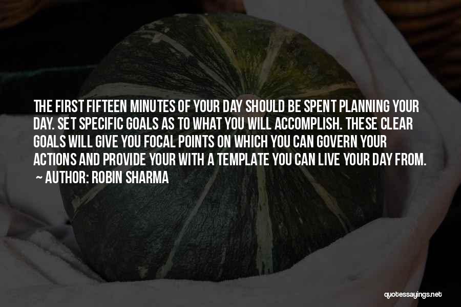 Robin Sharma Quotes: The First Fifteen Minutes Of Your Day Should Be Spent Planning Your Day. Set Specific Goals As To What You