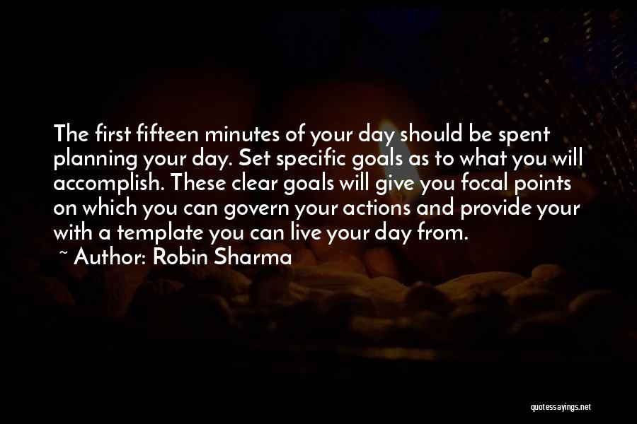 Robin Sharma Quotes: The First Fifteen Minutes Of Your Day Should Be Spent Planning Your Day. Set Specific Goals As To What You