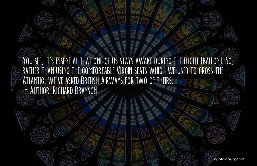 Richard Branson Quotes: You See, It's Essential That One Of Us Stays Awake During The Flight [ballon]. So, Rather Than Using The Comfortable