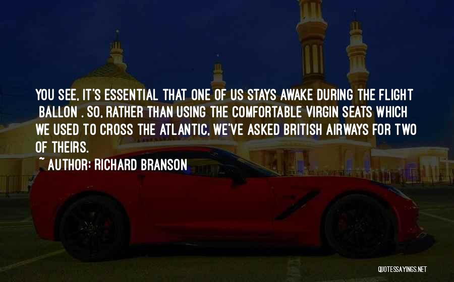 Richard Branson Quotes: You See, It's Essential That One Of Us Stays Awake During The Flight [ballon]. So, Rather Than Using The Comfortable