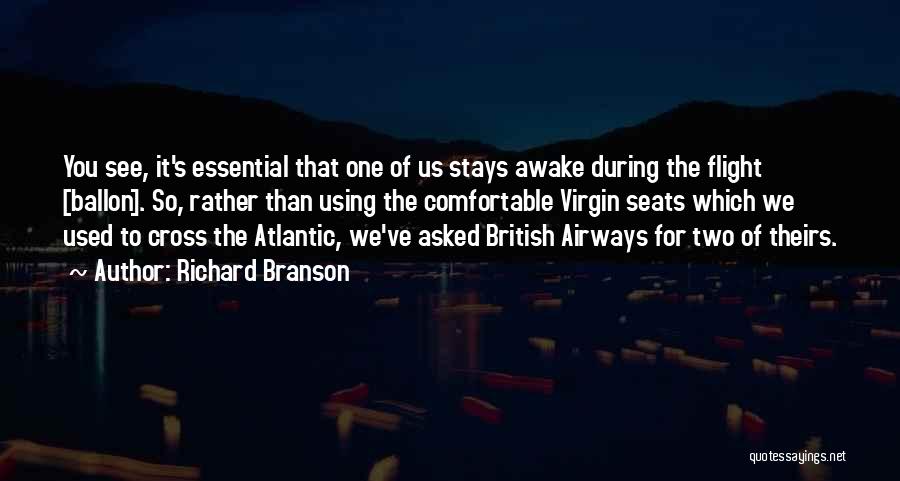 Richard Branson Quotes: You See, It's Essential That One Of Us Stays Awake During The Flight [ballon]. So, Rather Than Using The Comfortable