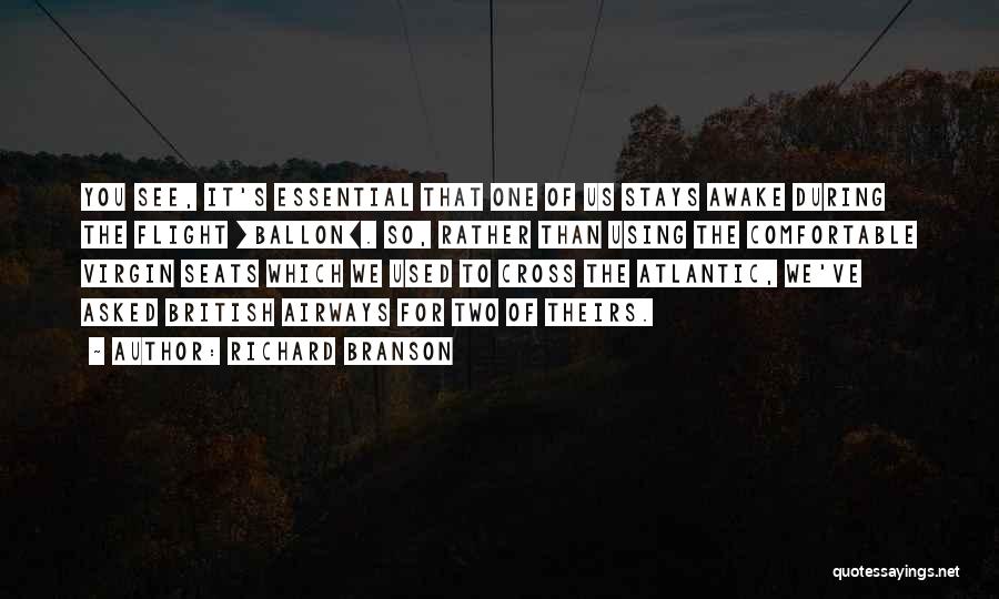 Richard Branson Quotes: You See, It's Essential That One Of Us Stays Awake During The Flight [ballon]. So, Rather Than Using The Comfortable