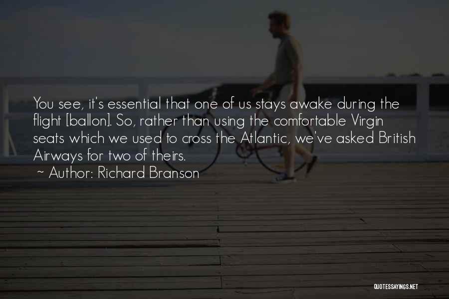 Richard Branson Quotes: You See, It's Essential That One Of Us Stays Awake During The Flight [ballon]. So, Rather Than Using The Comfortable