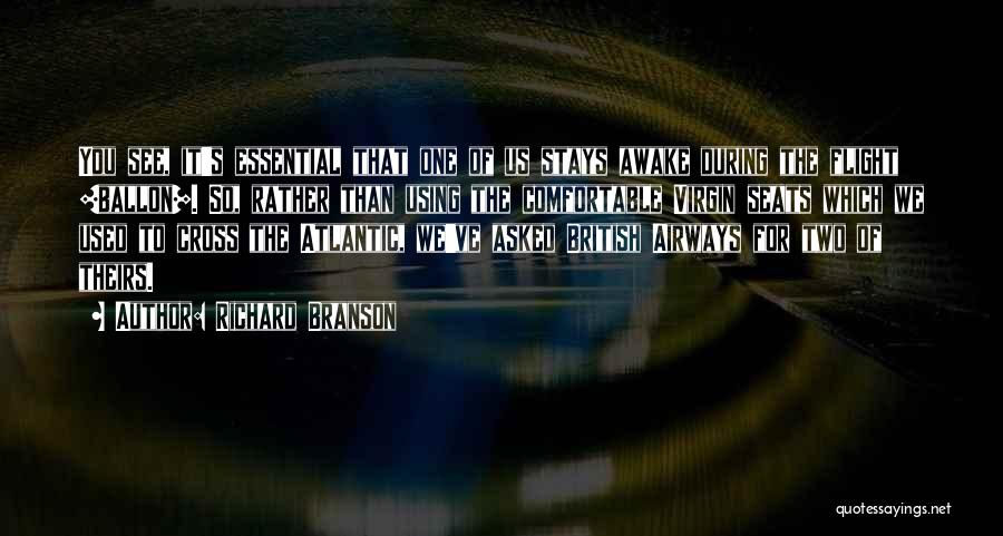 Richard Branson Quotes: You See, It's Essential That One Of Us Stays Awake During The Flight [ballon]. So, Rather Than Using The Comfortable