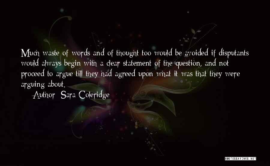 Sara Coleridge Quotes: Much Waste Of Words And Of Thought Too Would Be Avoided If Disputants Would Always Begin With A Clear Statement
