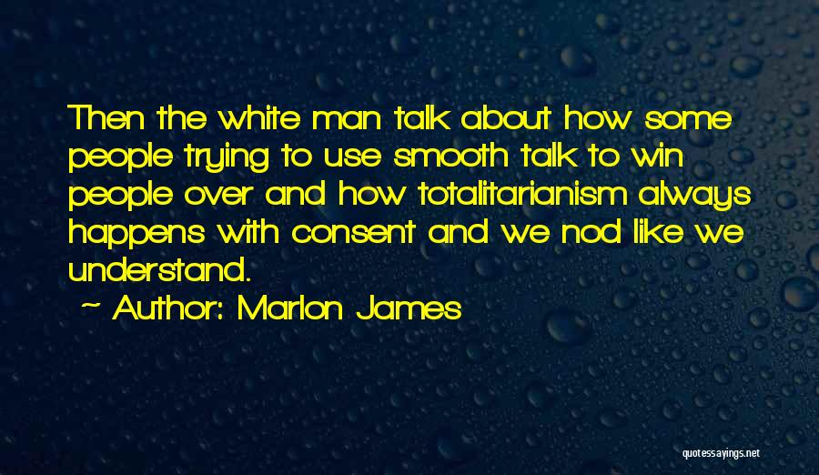 Marlon James Quotes: Then The White Man Talk About How Some People Trying To Use Smooth Talk To Win People Over And How