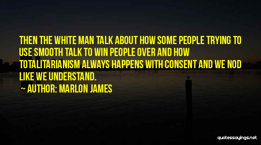 Marlon James Quotes: Then The White Man Talk About How Some People Trying To Use Smooth Talk To Win People Over And How