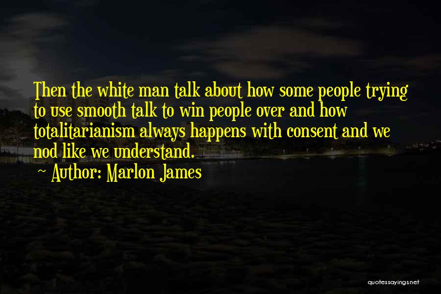 Marlon James Quotes: Then The White Man Talk About How Some People Trying To Use Smooth Talk To Win People Over And How