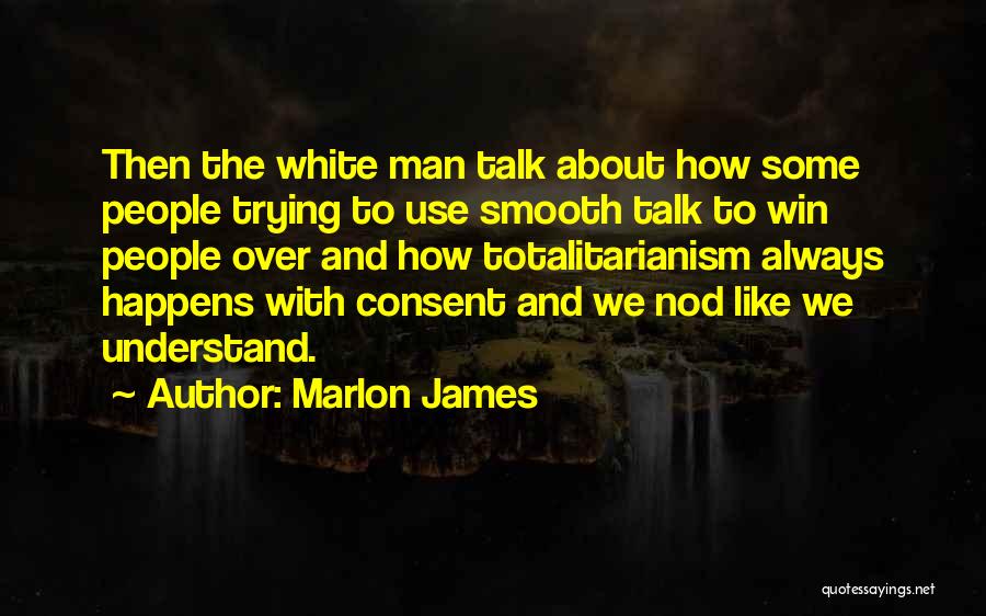 Marlon James Quotes: Then The White Man Talk About How Some People Trying To Use Smooth Talk To Win People Over And How