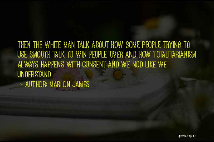 Marlon James Quotes: Then The White Man Talk About How Some People Trying To Use Smooth Talk To Win People Over And How