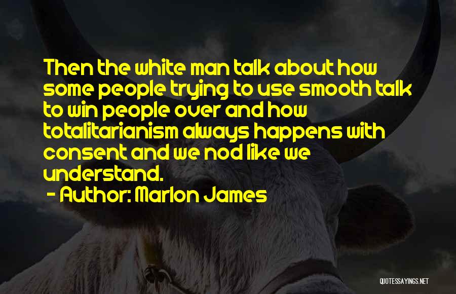 Marlon James Quotes: Then The White Man Talk About How Some People Trying To Use Smooth Talk To Win People Over And How