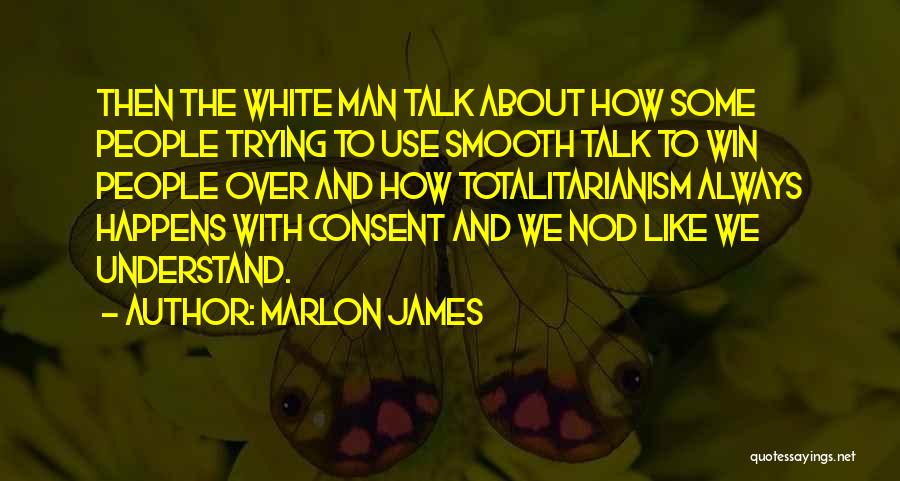 Marlon James Quotes: Then The White Man Talk About How Some People Trying To Use Smooth Talk To Win People Over And How