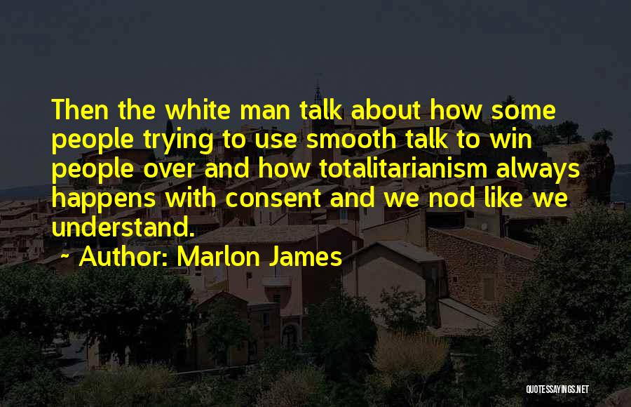 Marlon James Quotes: Then The White Man Talk About How Some People Trying To Use Smooth Talk To Win People Over And How