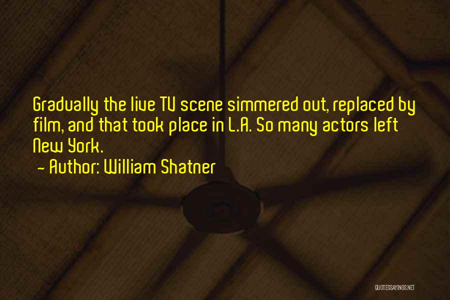 William Shatner Quotes: Gradually The Live Tv Scene Simmered Out, Replaced By Film, And That Took Place In L.a. So Many Actors Left
