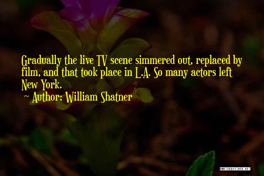 William Shatner Quotes: Gradually The Live Tv Scene Simmered Out, Replaced By Film, And That Took Place In L.a. So Many Actors Left