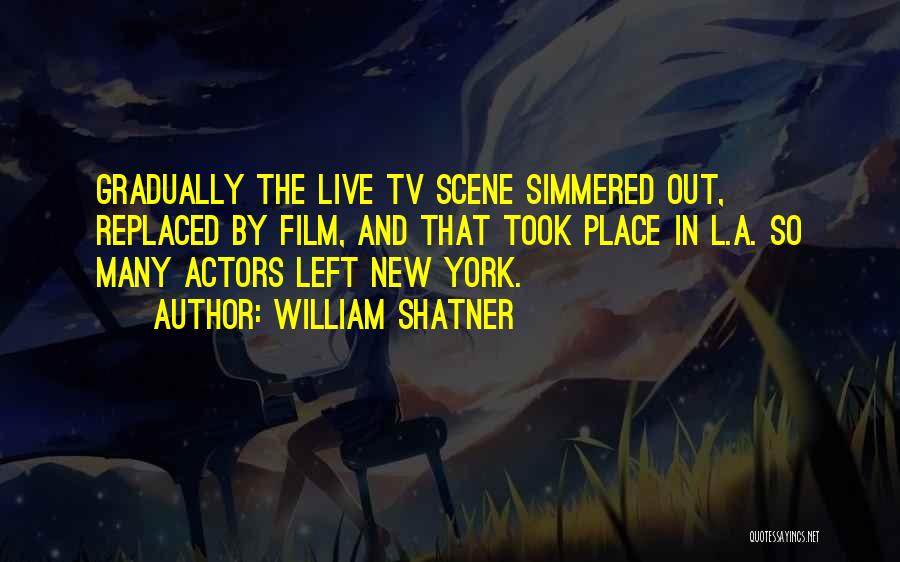 William Shatner Quotes: Gradually The Live Tv Scene Simmered Out, Replaced By Film, And That Took Place In L.a. So Many Actors Left