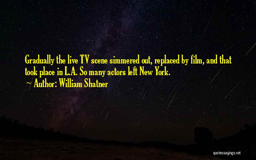 William Shatner Quotes: Gradually The Live Tv Scene Simmered Out, Replaced By Film, And That Took Place In L.a. So Many Actors Left