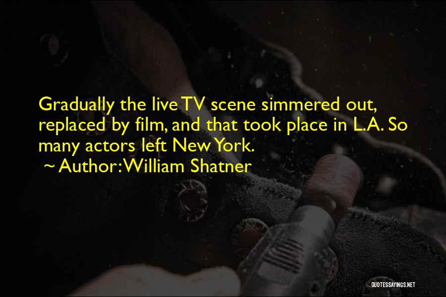 William Shatner Quotes: Gradually The Live Tv Scene Simmered Out, Replaced By Film, And That Took Place In L.a. So Many Actors Left