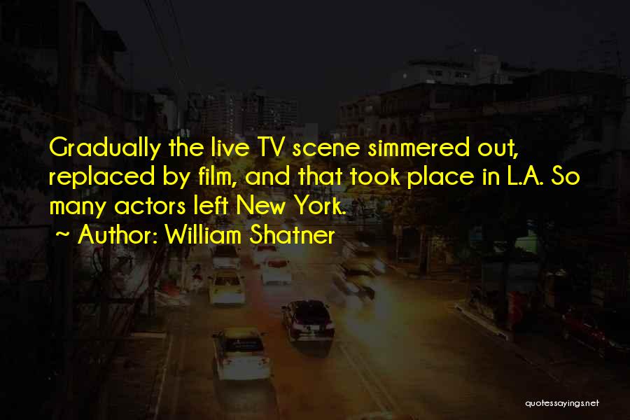 William Shatner Quotes: Gradually The Live Tv Scene Simmered Out, Replaced By Film, And That Took Place In L.a. So Many Actors Left