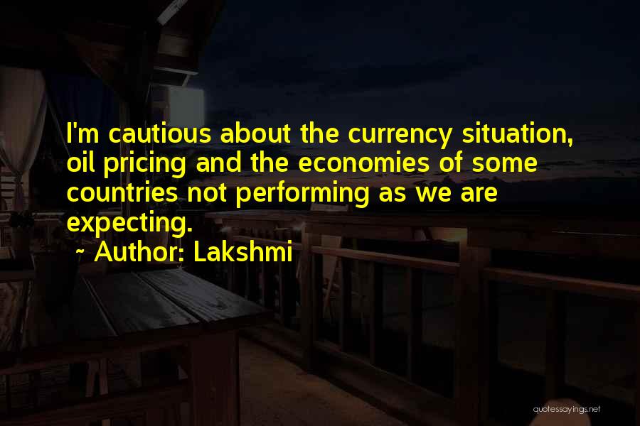 Lakshmi Quotes: I'm Cautious About The Currency Situation, Oil Pricing And The Economies Of Some Countries Not Performing As We Are Expecting.