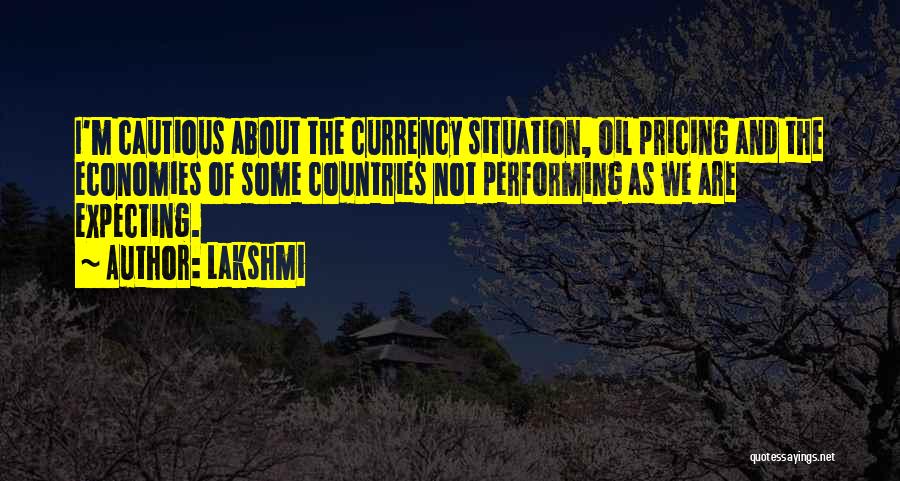 Lakshmi Quotes: I'm Cautious About The Currency Situation, Oil Pricing And The Economies Of Some Countries Not Performing As We Are Expecting.