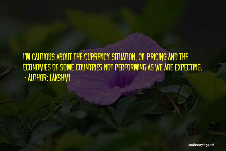 Lakshmi Quotes: I'm Cautious About The Currency Situation, Oil Pricing And The Economies Of Some Countries Not Performing As We Are Expecting.